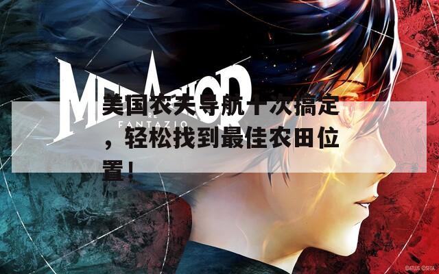 美国农夫导航十次搞定，轻松找到最佳农田位置！