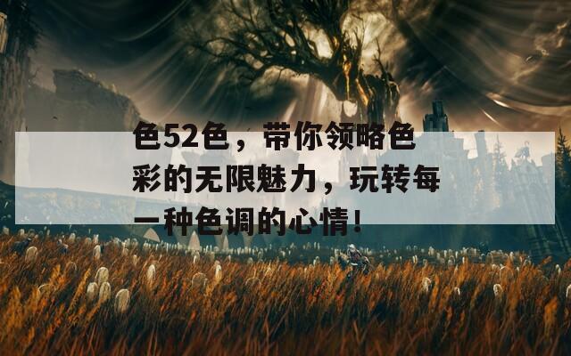 色52色，带你领略色彩的无限魅力，玩转每一种色调的心情！