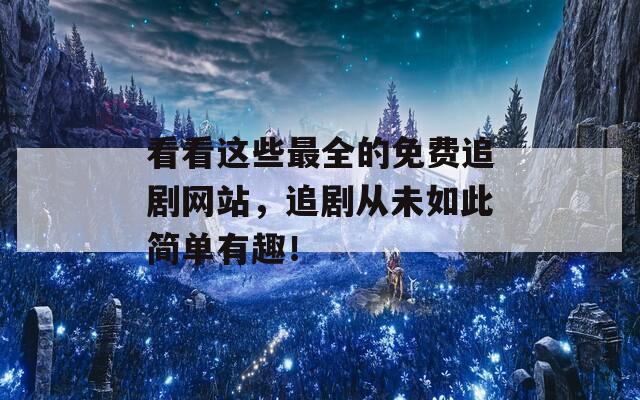 看看这些最全的免费追剧网站，追剧从未如此简单有趣！