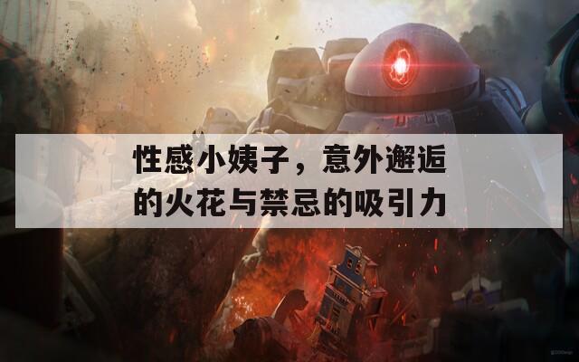 性感小姨子，意外邂逅的火花与禁忌的吸引力