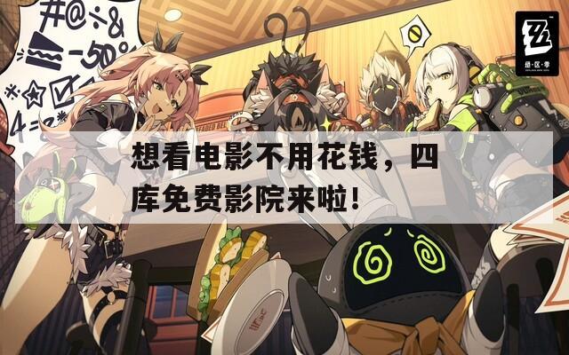 想看电影不用花钱，四库免费影院来啦！