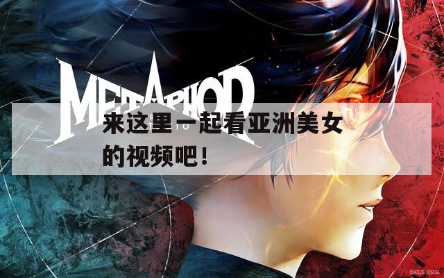 来这里一起看亚洲美女的视频吧！
