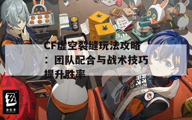 CF虚空裂缝玩法攻略：团队配合与战术技巧提升胜率