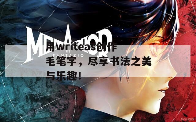 用writeas创作毛笔字，尽享书法之美与乐趣！