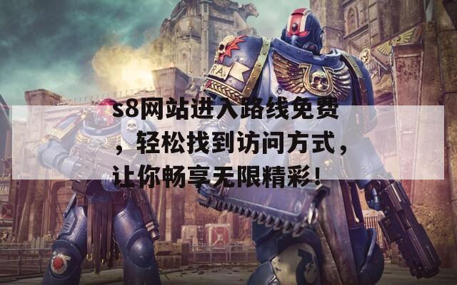s8网站进入路线免费，轻松找到访问方式，让你畅享无限精彩！
