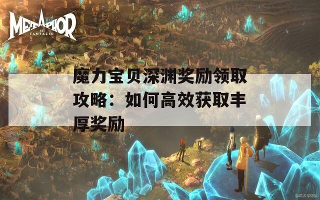 魔力宝贝深渊奖励领取攻略：如何高效获取丰厚奖励