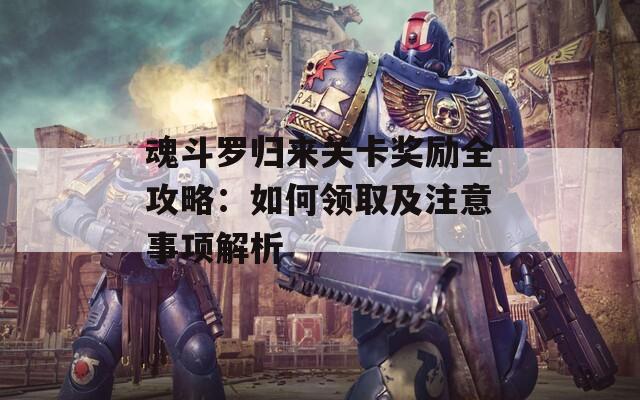 魂斗罗归来关卡奖励全攻略：如何领取及注意事项解析
