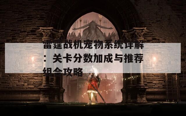 雷霆战机宠物系统详解：关卡分数加成与推荐组合攻略