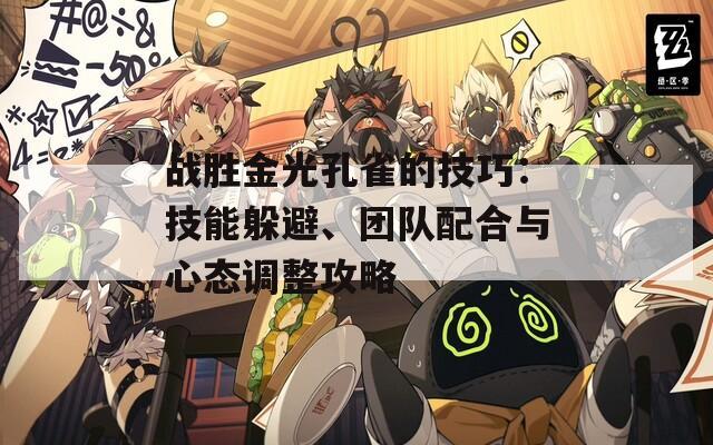 战胜金光孔雀的技巧：技能躲避、团队配合与心态调整攻略