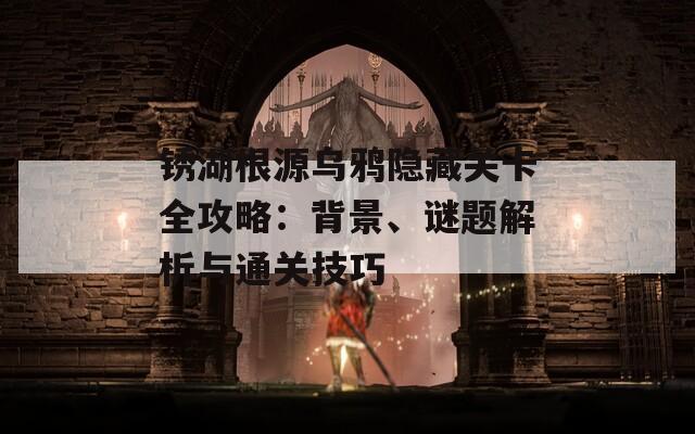 锈湖根源乌鸦隐藏关卡全攻略：背景、谜题解析与通关技巧