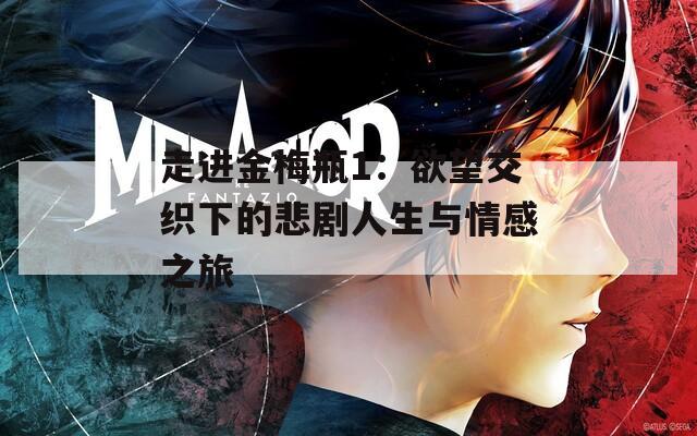 走进金梅瓶1：欲望交织下的悲剧人生与情感之旅