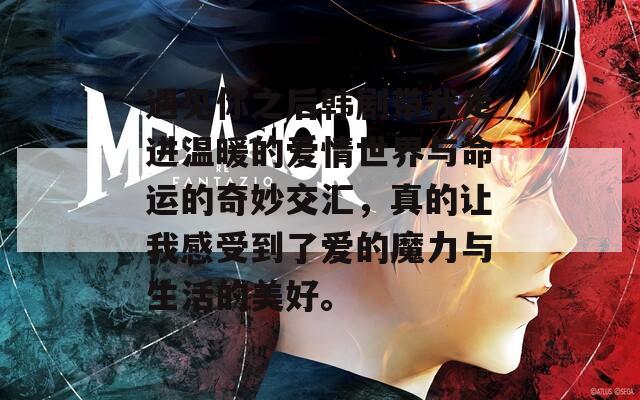遇见你之后韩剧带我走进温暖的爱情世界与命运的奇妙交汇，真的让我感受到了爱的魔力与生活的美好。