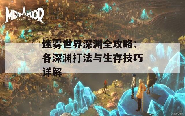 迷雾世界深渊全攻略：各深渊打法与生存技巧详解