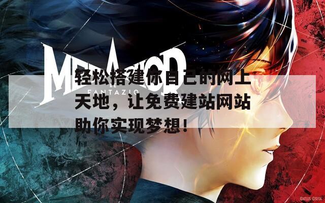 轻松搭建你自己的网上天地，让免费建站网站助你实现梦想！