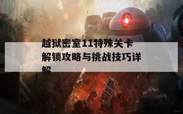 越狱密室11特殊关卡解锁攻略与挑战技巧详解
