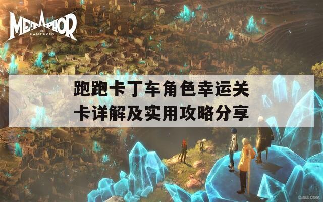 跑跑卡丁车角色幸运关卡详解及实用攻略分享