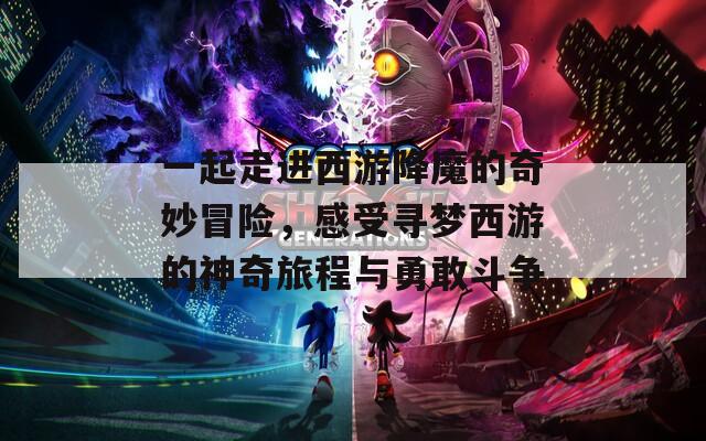一起走进西游降魔的奇妙冒险，感受寻梦西游的神奇旅程与勇敢斗争