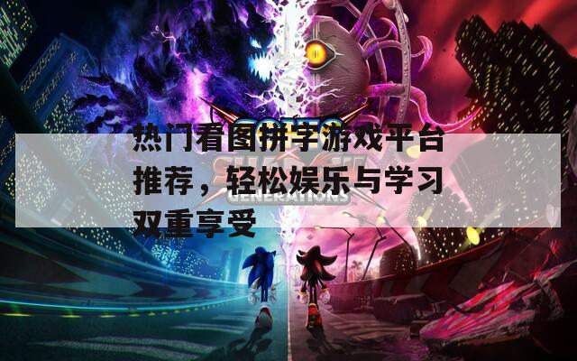热门看图拼字游戏平台推荐，轻松娱乐与学习双重享受