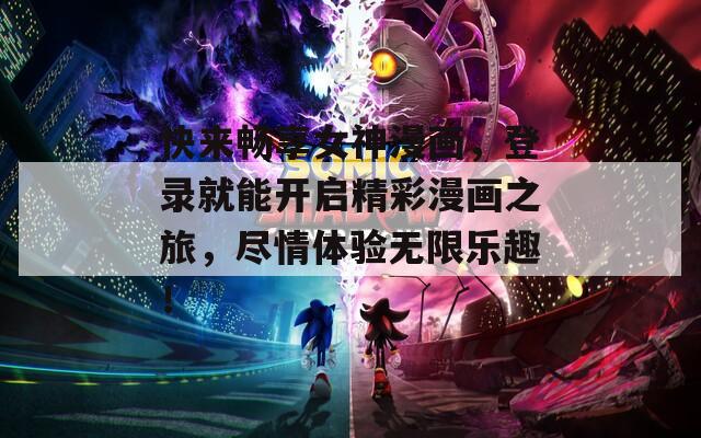 快来畅享女神漫画，登录就能开启精彩漫画之旅，尽情体验无限乐趣！