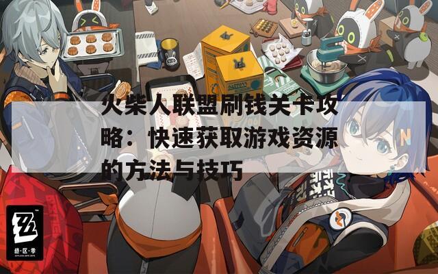 火柴人联盟刷钱关卡攻略：快速获取游戏资源的方法与技巧