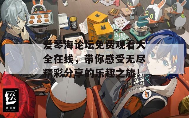 爱琴海论坛免费观看大全在线，带你感受无尽精彩分享的乐趣之旅！