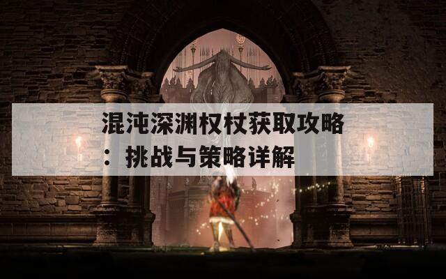 混沌深渊权杖获取攻略：挑战与策略详解