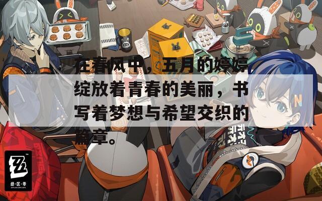 在春风中，五月的婷婷绽放着青春的美丽，书写着梦想与希望交织的篇章。