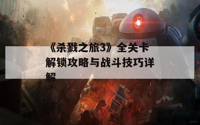 《杀戮之旅3》全关卡解锁攻略与战斗技巧详解