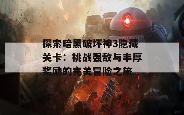 探索暗黑破坏神3隐藏关卡：挑战强敌与丰厚奖励的完美冒险之旅