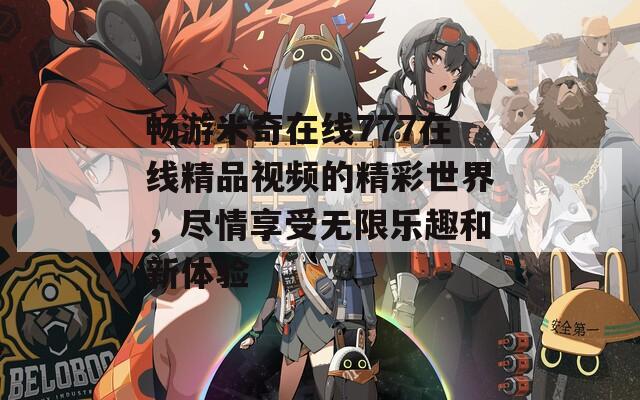 畅游米奇在线777在线精品视频的精彩世界，尽情享受无限乐趣和新体验