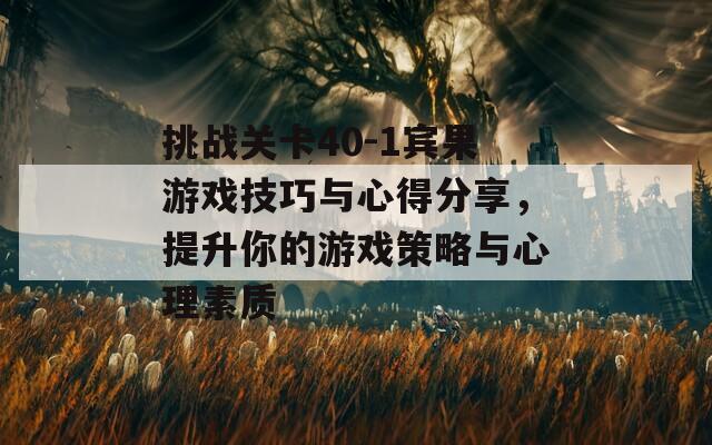 挑战关卡40-1宾果游戏技巧与心得分享，提升你的游戏策略与心理素质