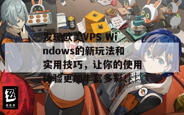 发现欧美VPS Windows的新玩法和实用技巧，让你的使用体验更加丰富多彩！