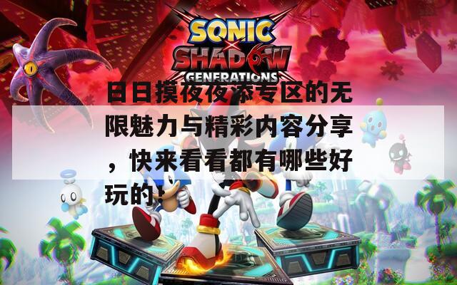 日日摸夜夜添专区的无限魅力与精彩内容分享，快来看看都有哪些好玩的！
