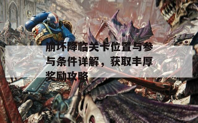 崩坏降临关卡位置与参与条件详解，获取丰厚奖励攻略