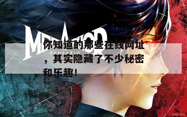 你知道的那些在线网址，其实隐藏了不少秘密和乐趣！