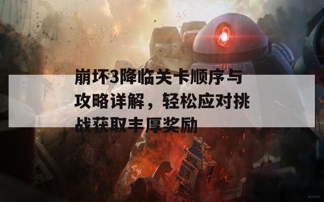 崩坏3降临关卡顺序与攻略详解，轻松应对挑战获取丰厚奖励