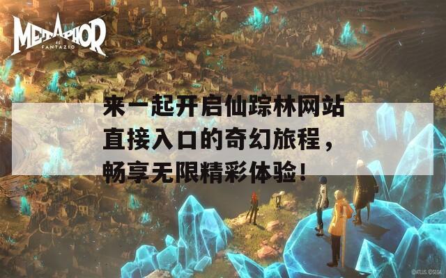 来一起开启仙踪林网站直接入口的奇幻旅程，畅享无限精彩体验！