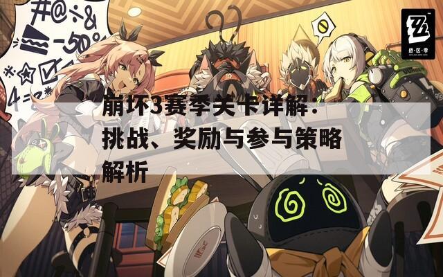 崩坏3赛季关卡详解：挑战、奖励与参与策略解析