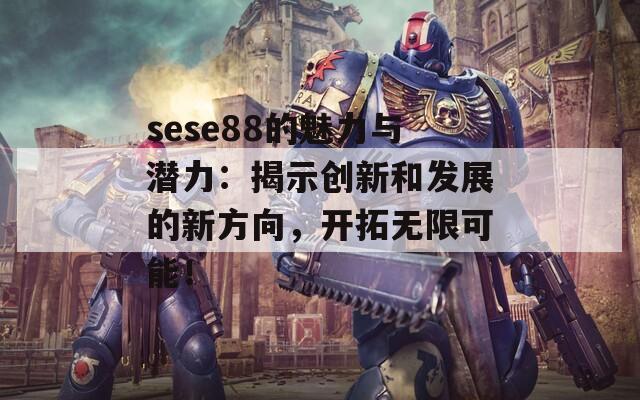 sese88的魅力与潜力：揭示创新和发展的新方向，开拓无限可能！