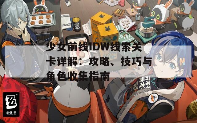 少女前线IDW线索关卡详解：攻略、技巧与角色收集指南