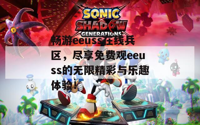 畅游eeuss在线兵区，尽享免费观eeuss的无限精彩与乐趣体验！