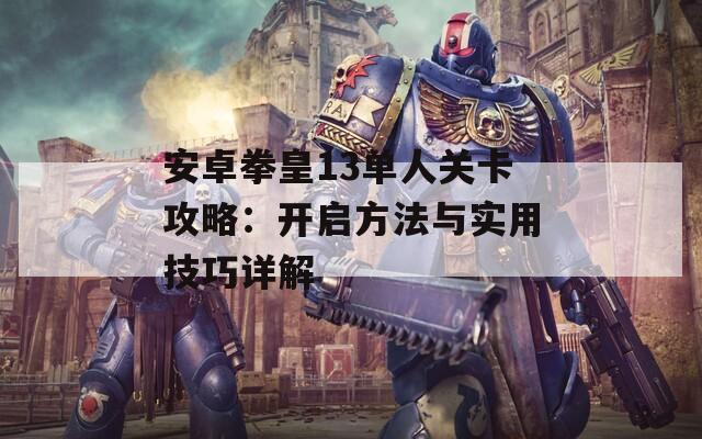安卓拳皇13单人关卡攻略：开启方法与实用技巧详解
