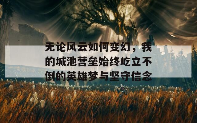 无论风云如何变幻，我的城池营垒始终屹立不倒的英雄梦与坚守信念