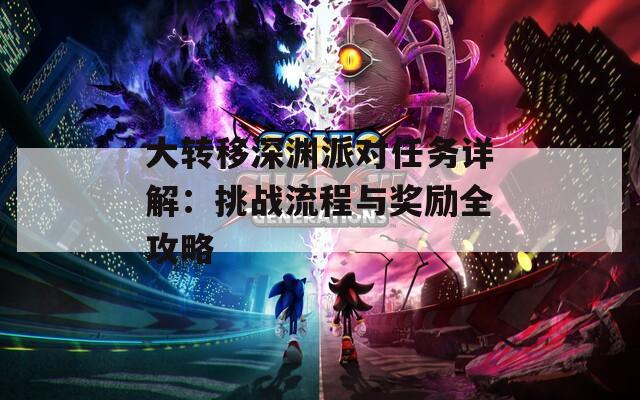 大转移深渊派对任务详解：挑战流程与奖励全攻略