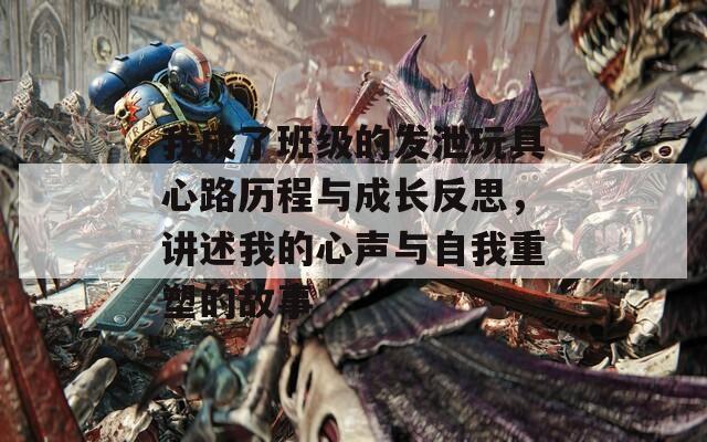 我成了班级的发泄玩具心路历程与成长反思，讲述我的心声与自我重塑的故事