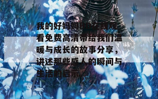 我的好妈妈BD在线观看免费高清带给我们温暖与成长的故事分享，讲述那些感人的瞬间与生活的启示。