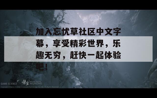 加入忘忧草社区中文字幕，享受精彩世界，乐趣无穷，赶快一起体验吧！