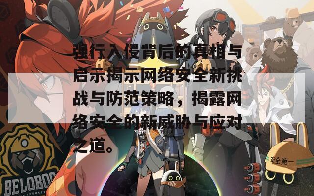 强行入侵背后的真相与启示揭示网络安全新挑战与防范策略，揭露网络安全的新威胁与应对之道。
