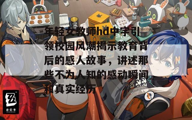 年轻女教师hd中字引领校园风潮揭示教育背后的感人故事，讲述那些不为人知的感动瞬间和真实经历