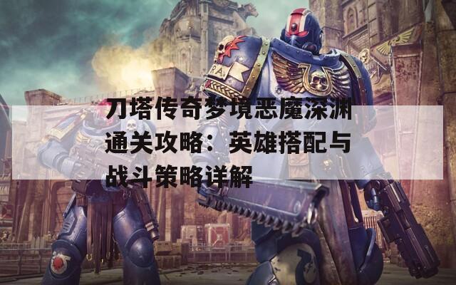 刀塔传奇梦境恶魔深渊通关攻略：英雄搭配与战斗策略详解